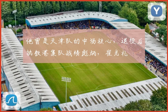 他曾是天津队的中场核心，退役后执教港集队战绩彪炳，崔光礼