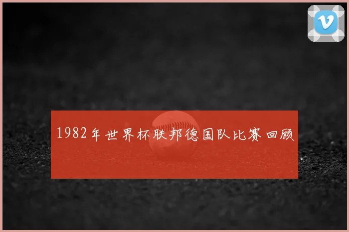 1982年世界杯联邦德国队比赛回顾