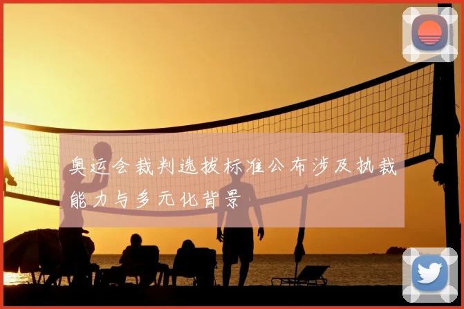 奥运会裁判选拔标准公布涉及执裁能力与多元化背景