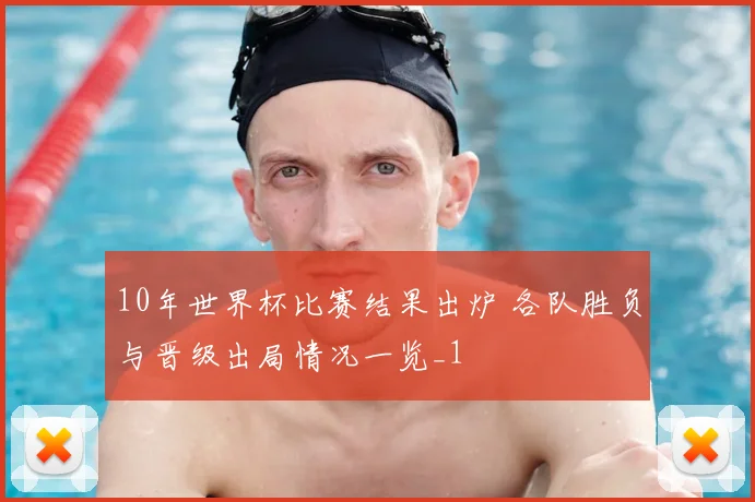 10年世界杯比赛结果出炉 各队胜负与晋级出局情况一览_1