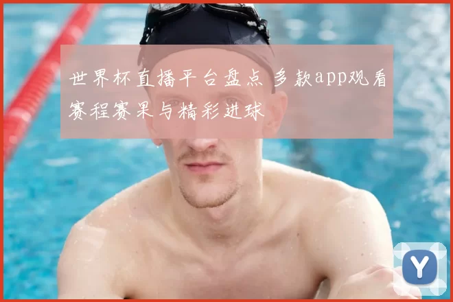 世界杯直播平台盘点 多款app观看赛程赛果与精彩进球