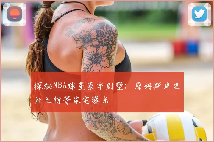 探秘NBA球星豪华别墅：詹姆斯库里杜兰特等家宅曝光