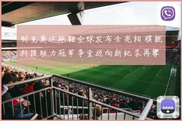 耐克奥运跑鞋全球发布会亮相 旗舰科技助力冠军争金迈向新纪录再攀