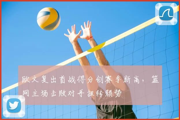 欧文复出首战得分创赛季新高，篮网主场击败对手扭转颓势