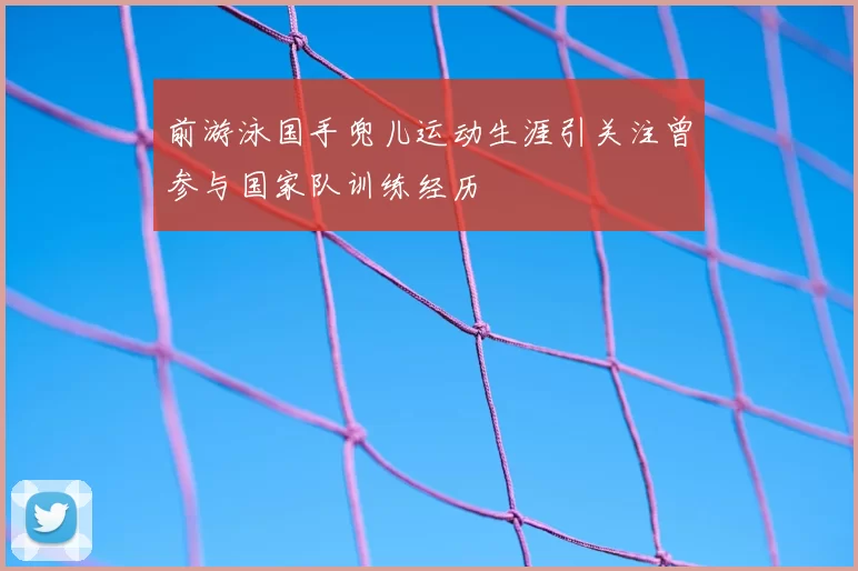 前游泳国手兜儿运动生涯引关注曾参与国家队训练经历