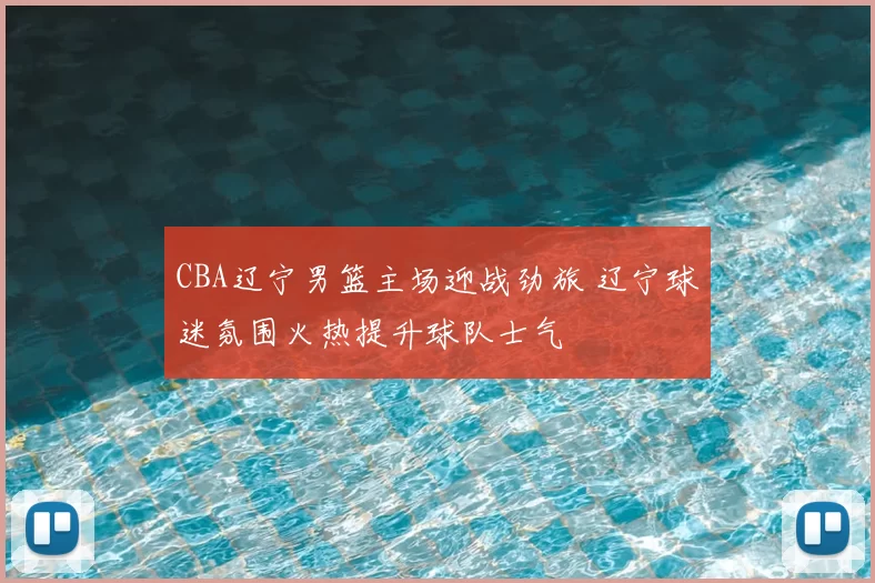 CBA辽宁男篮主场迎战劲旅 辽宁球迷氛围火热提升球队士气