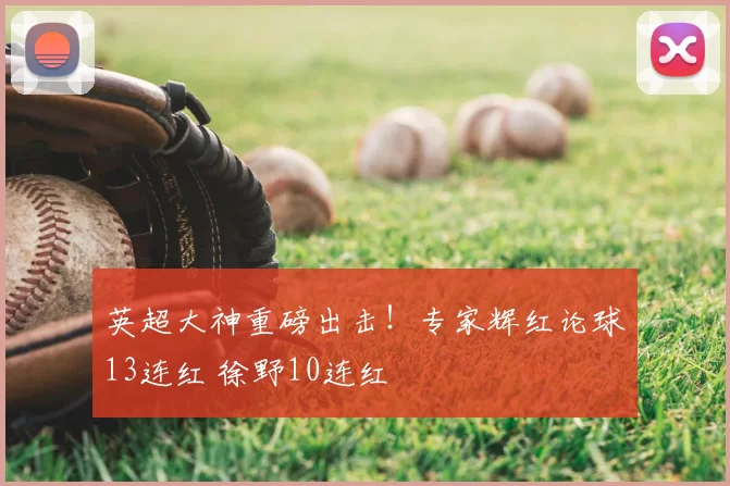 英超大神重磅出击!专家辉红论球13连红 徐野10连红