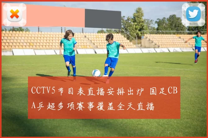 CCTV5节目表直播安排出炉 国足CBA乒超多项赛事覆盖全天直播