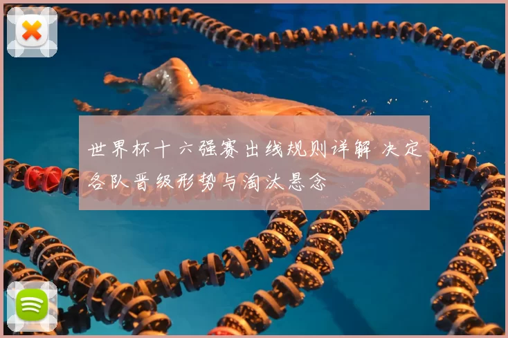 世界杯十六强赛出线规则详解 决定各队晋级形势与淘汰悬念