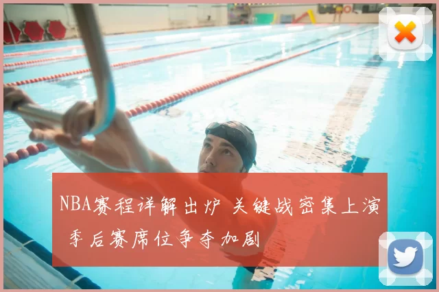 NBA赛程详解出炉 关键战密集上演 季后赛席位争夺加剧