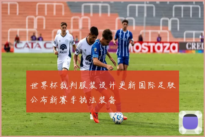 世界杯裁判服装设计更新国际足联公布新赛季执法装备