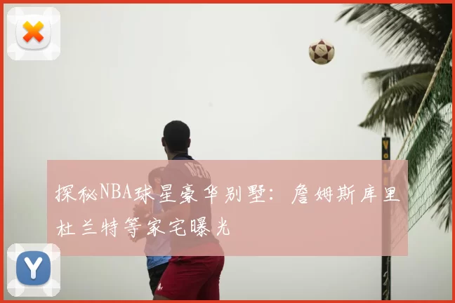 探秘NBA球星豪华别墅：詹姆斯库里杜兰特等家宅曝光