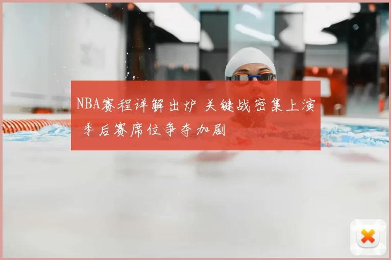 NBA赛程详解出炉 关键战密集上演 季后赛席位争夺加剧