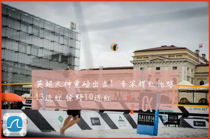 英超大神重磅出击!专家辉红论球13连红 徐野10连红