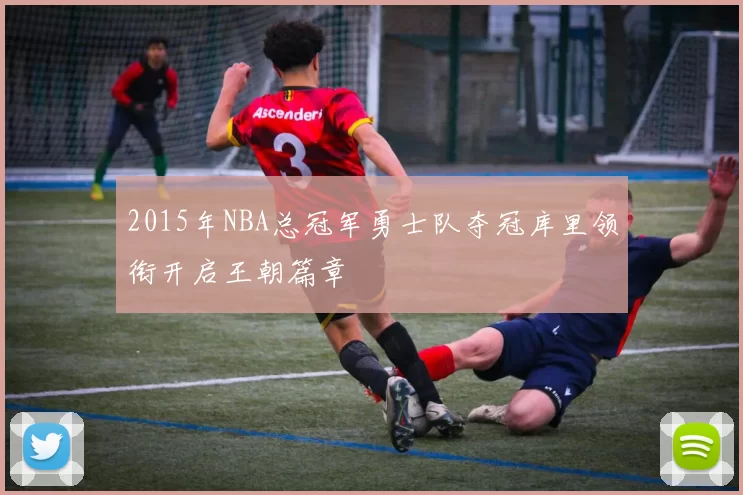 2015年NBA总冠军勇士队夺冠库里领衔开启王朝篇章