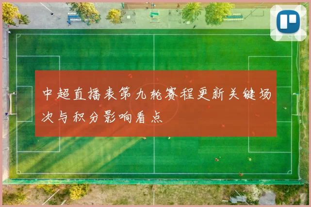 中超直播表第九轮赛程更新关键场次与积分影响看点