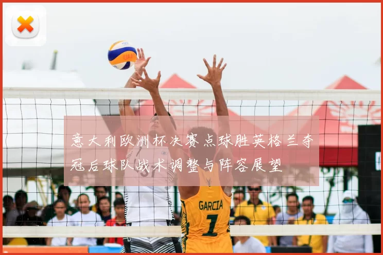 意大利欧洲杯决赛点球胜英格兰夺冠后球队战术调整与阵容展望