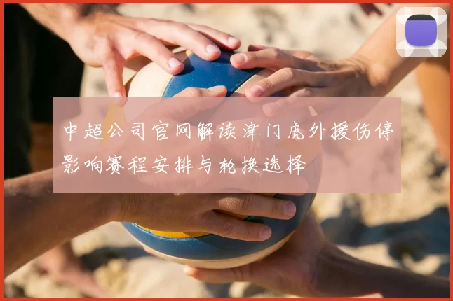 中超公司官网解读津门虎外援伤停影响赛程安排与轮换选择