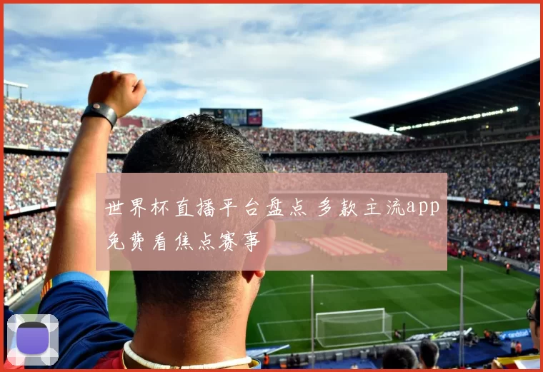 世界杯直播平台盘点 多款主流app免费看焦点赛事
