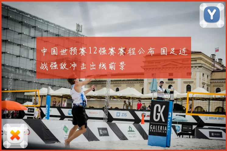 中国世预赛12强赛赛程公布 国足连战强敌冲击出线前景