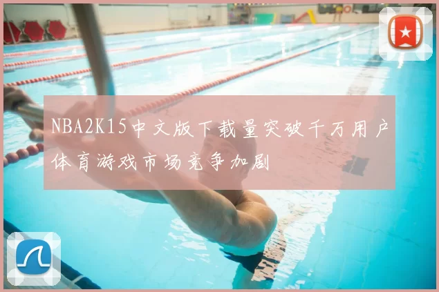 NBA2K15中文版下载量突破千万用户体育游戏市场竞争加剧